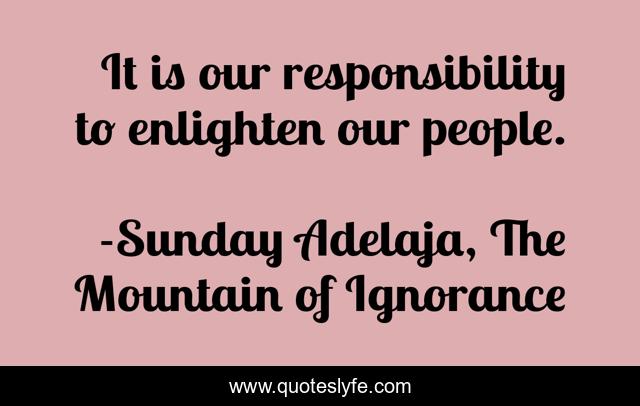 It is our responsibility to enlighten our people.