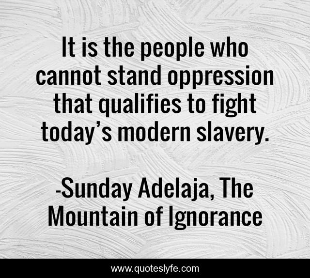 It is the people who cannot stand oppression that qualifies to fight today’s modern slavery.