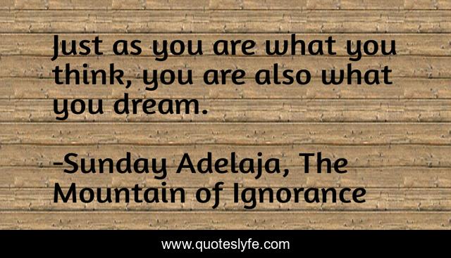 Just as you are what you think, you are also what you dream.