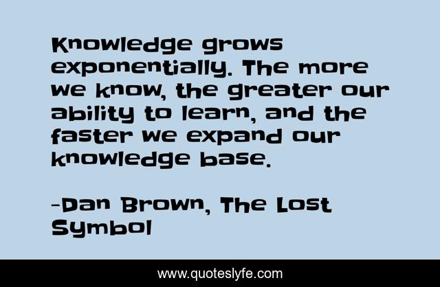 Knowledge grows exponentially. The more we know, the greater our ability to learn, and the faster we expand our knowledge base.