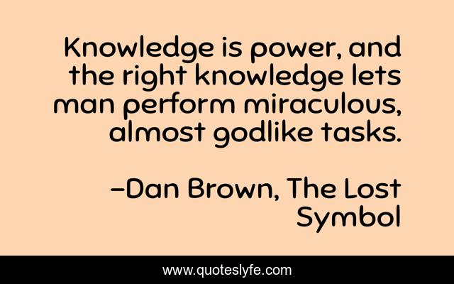 Knowledge is power, and the right knowledge lets man perform miraculous, almost godlike tasks.
