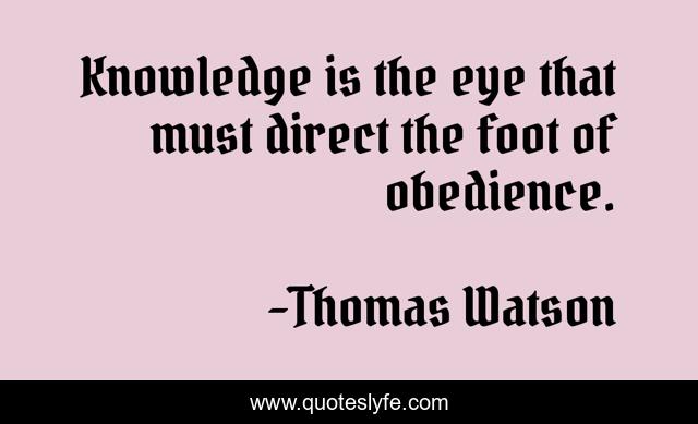 Knowledge is the eye that must direct the foot of obedience.