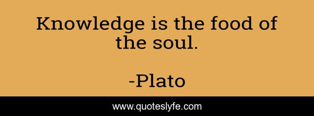 Knowledge is the food of the soul.