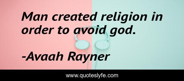 Man created religion in order to avoid god.