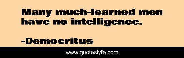 Many much-learned men have no intelligence.