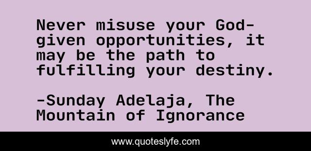 Never misuse your God-given opportunities, it may be the path to fulfilling your destiny.