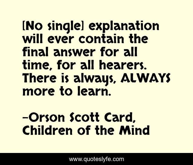[No single] explanation will ever contain the final answer for all time, for all hearers. There is always, ALWAYS more to learn.