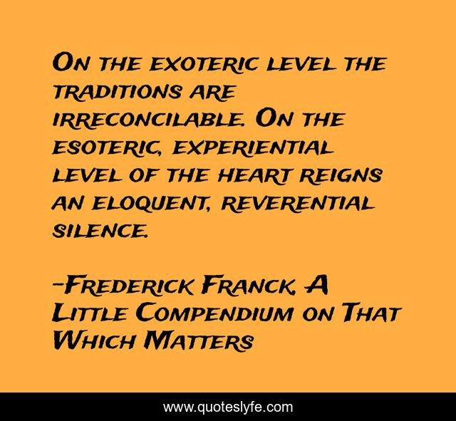 On the exoteric level the traditions are irreconcilable. On the esoteric, experiential level of the heart reigns an eloquent, reverential silence.