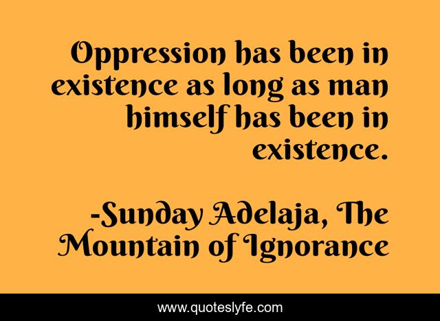 Oppression has been in existence as long as man himself has been in existence.