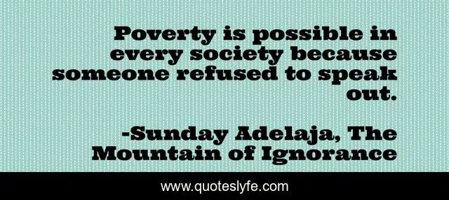 Poverty is possible in every society because someone refused to speak out.