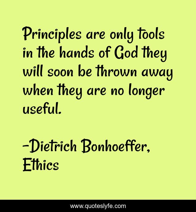 Principles are only tools in the hands of God they will soon be thrown away when they are no longer useful.