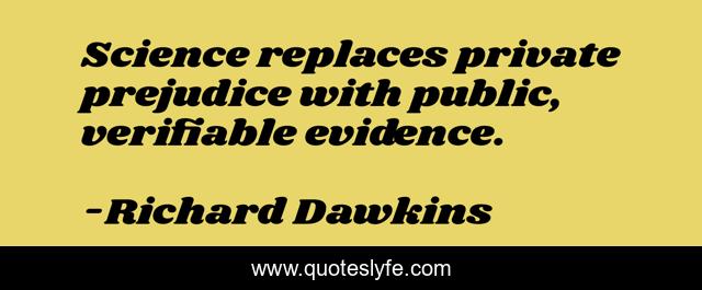 Science replaces private prejudice with public, verifiable evidence.