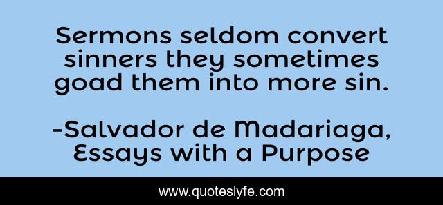 Sermons seldom convert sinners they sometimes goad them into more sin.