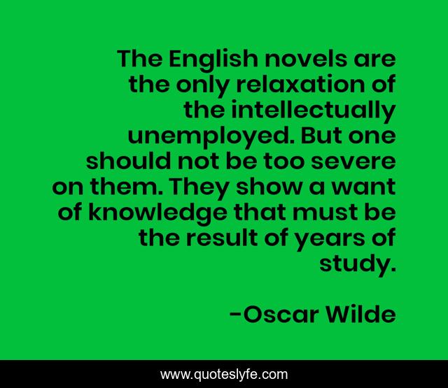 The English novels are the only relaxation of the intellectually unemployed. But one should not be too severe on them. They show a want of knowledge that must be the result of years of study.