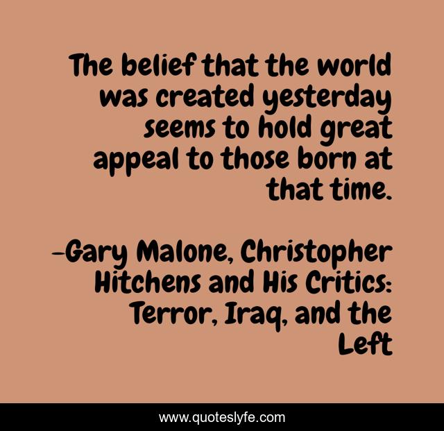The belief that the world was created yesterday seems to hold great appeal to those born at that time.