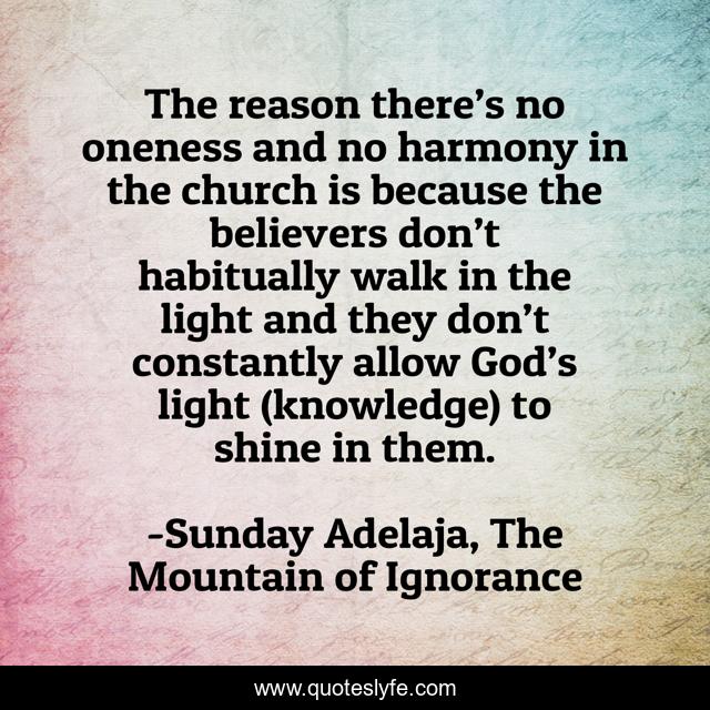 The reason there’s no oneness and no harmony in the church is because the believers don’t habitually walk in the light and they don’t constantly allow God’s light (knowledge) to shine in them.