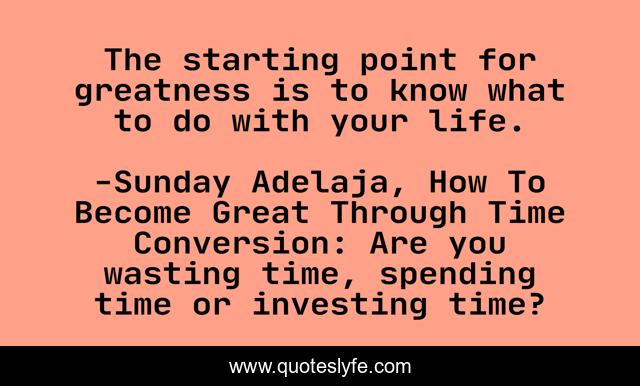 The starting point for greatness is to know what to do with your life.