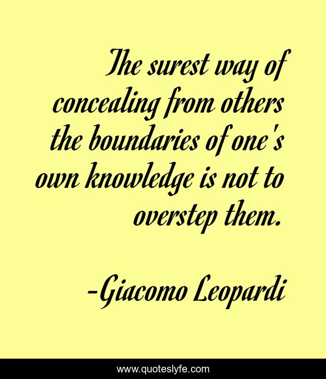 The surest way of concealing from others the boundaries of one's own knowledge is not to overstep them.