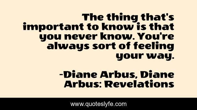 The thing that's important to know is that you never know. You're always sort of feeling your way.