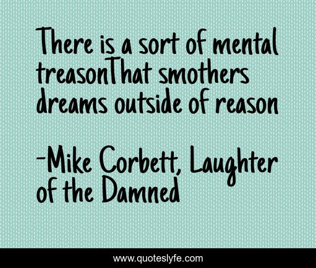 There is a sort of mental treasonThat smothers dreams outside of reason