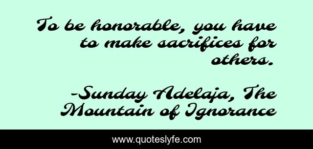 To be honorable, you have to make sacrifices for others.