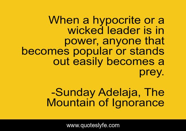 When a hypocrite or a wicked leader is in power, anyone that becomes popular or stands out easily becomes a prey.