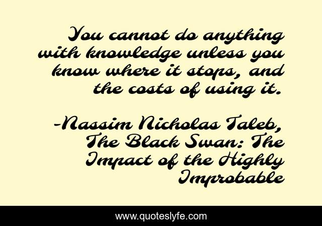 You cannot do anything with knowledge unless you know where it stops, and the costs of using it.