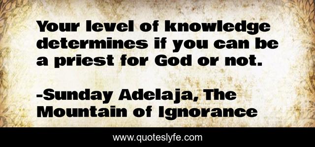Your level of knowledge determines if you can be a priest for God or not.