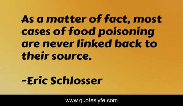 As a matter of fact, most cases of food poisoning are never linked back to their source.