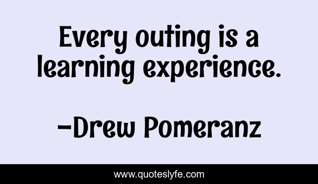 Every outing is a learning experience.