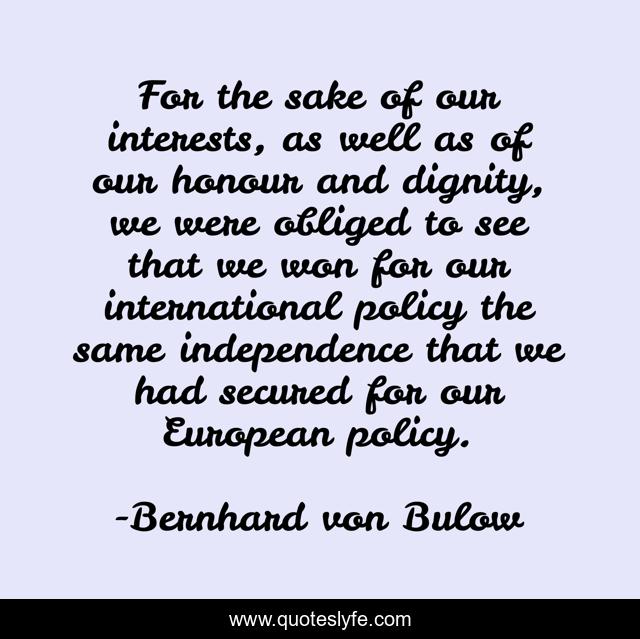 For the sake of our interests, as well as of our honour and dignity, we were obliged to see that we won for our international policy the same independence that we had secured for our European policy.