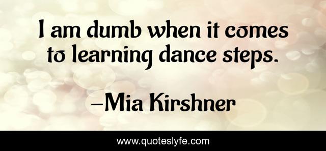I am dumb when it comes to learning dance steps.
