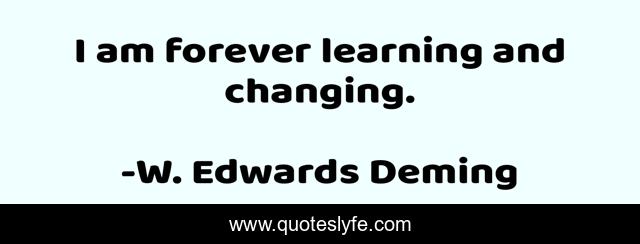I am forever learning and changing.