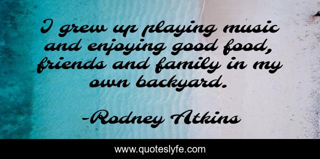 I grew up playing music and enjoying good food, friends and family in my own backyard.