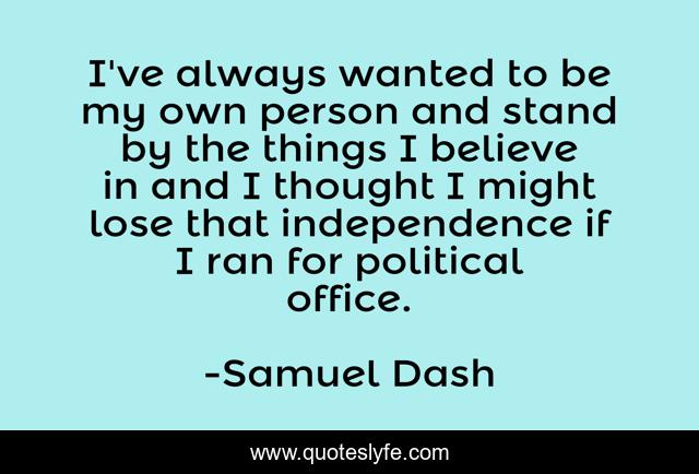 I've always wanted to be my own person and stand by the things I believe in and I thought I might lose that independence if I ran for political office.