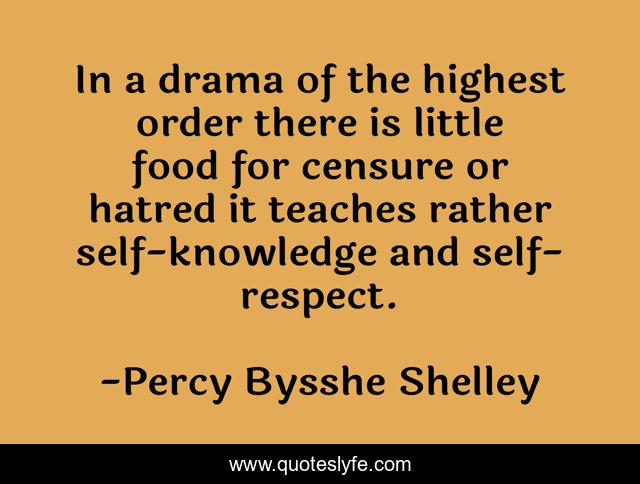 In a drama of the highest order there is little food for censure or hatred it teaches rather self-knowledge and self-respect.