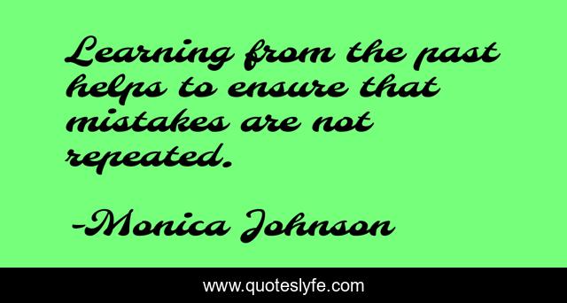 Learning from the past helps to ensure that mistakes are not repeated.