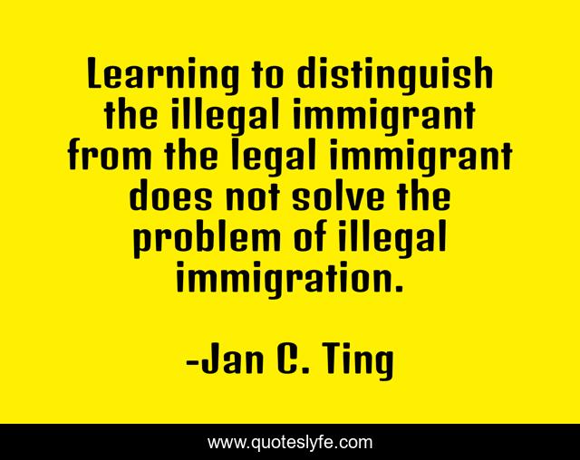 Learning to distinguish the illegal immigrant from the legal immigrant does not solve the problem of illegal immigration.