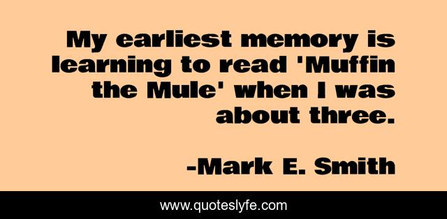 My earliest memory is learning to read 'Muffin the Mule' when I was about three.