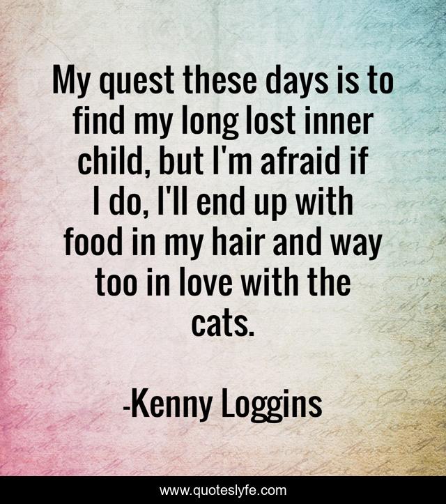 My quest these days is to find my long lost inner child, but I'm afraid if I do, I'll end up with food in my hair and way too in love with the cats.
