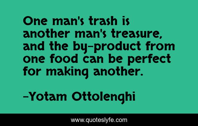 One Man S Trash Is Another Man S Treasure And The By Product From One Quote By Yotam Ottolenghi Quoteslyfe