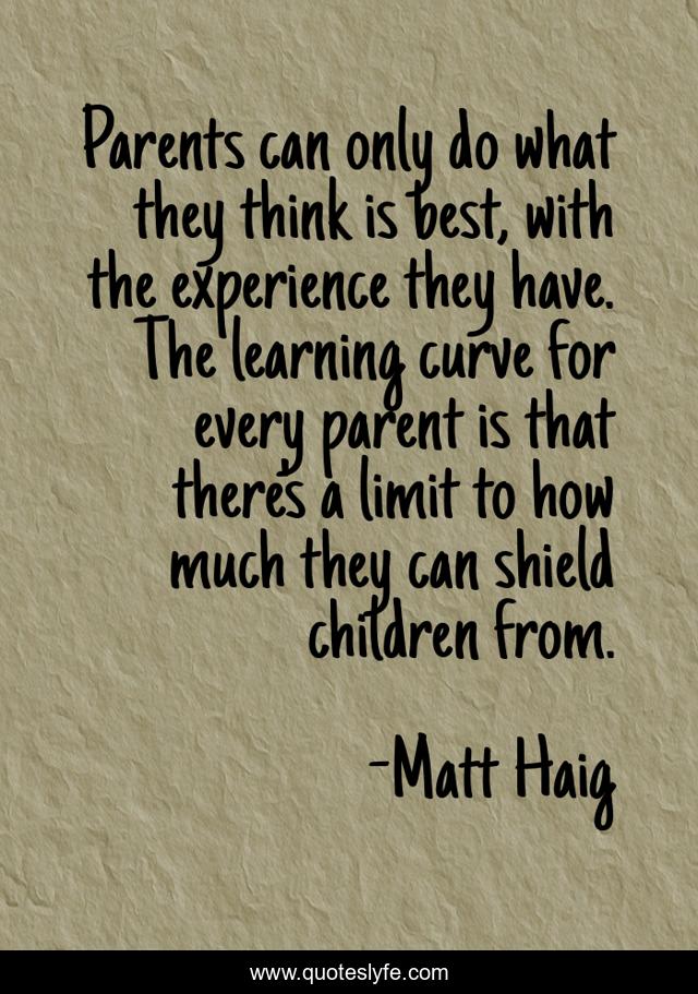 Parents can only do what they think is best, with the experience they have. The learning curve for every parent is that there's a limit to how much they can shield children from.