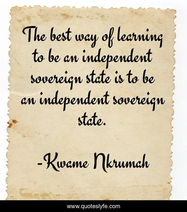 The best way of learning to be an independent sovereign state is to be an independent sovereign state.