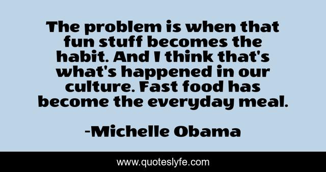 The problem is when that fun stuff becomes the habit. And I think that's what's happened in our culture. Fast food has become the everyday meal.