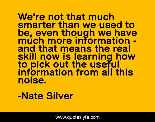 We're not that much smarter than we used to be, even though we have much more information - and that means the real skill now is learning how to pick out the useful information from all this noise.