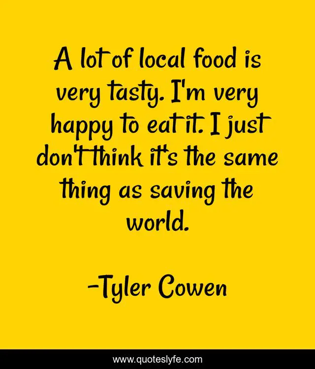A lot of local food is very tasty. I'm very happy to eat it. I just don't think it's the same thing as saving the world.