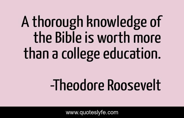 A thorough knowledge of the Bible is worth more than a college education.