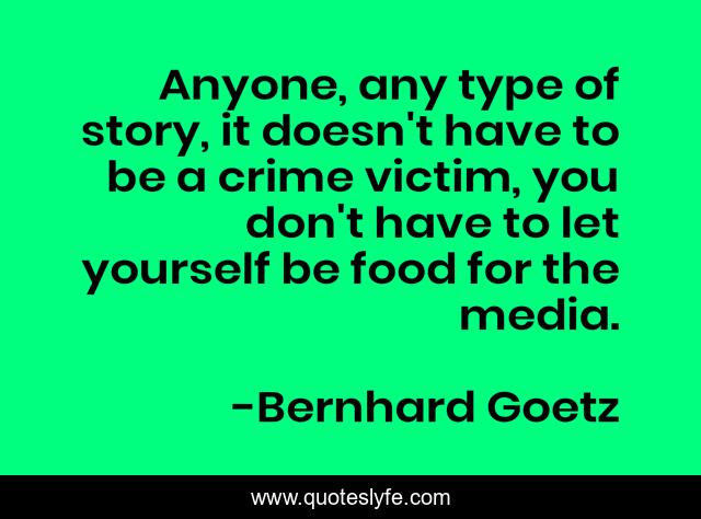 Anyone, any type of story, it doesn't have to be a crime victim, you don't have to let yourself be food for the media.