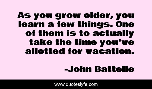 As you grow older, you learn a few things. One of them is to actually take the time you've allotted for vacation.