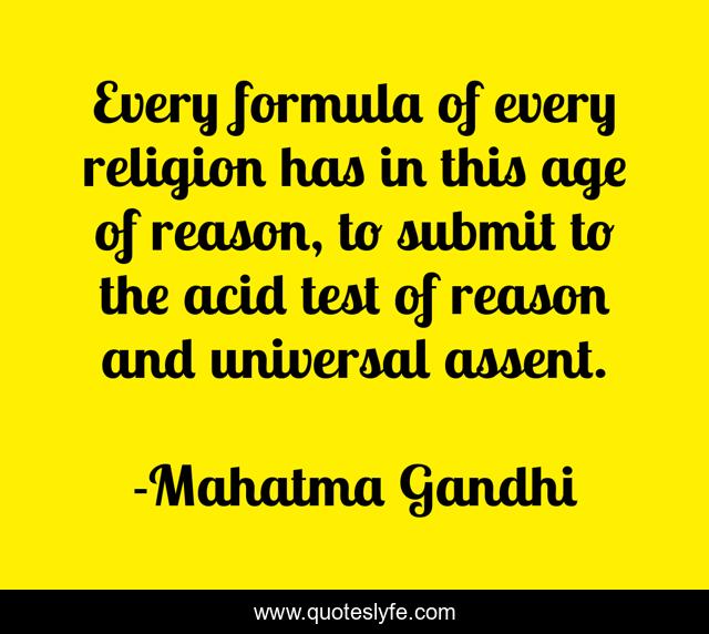Every formula of every religion has in this age of reason, to submit to the acid test of reason and universal assent.